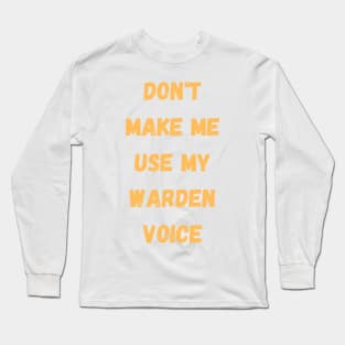 Dont make me use my warden voice Long Sleeve T-Shirt